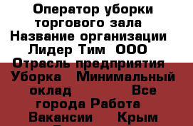 Оператор уборки торгового зала › Название организации ­ Лидер Тим, ООО › Отрасль предприятия ­ Уборка › Минимальный оклад ­ 34 000 - Все города Работа » Вакансии   . Крым,Бахчисарай